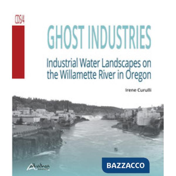 Ghost industries. Industrial water landscapes on the Willamette River in Oregon. Nuova ediz.