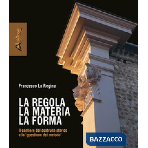 Regola la materia la forma. Il cantiere del costruito storico e la «questione del metodo». Nuova ediz. (La)