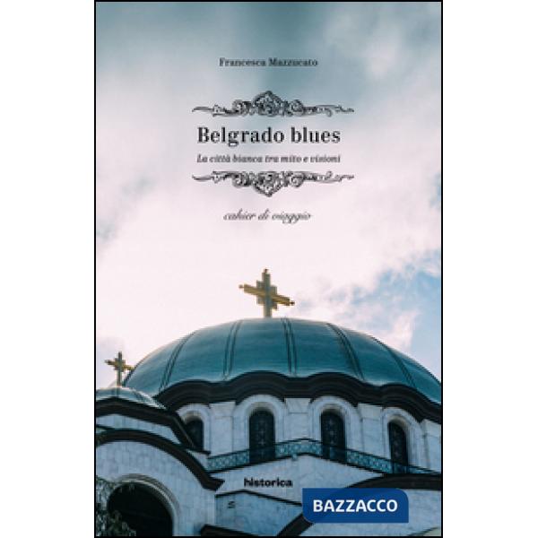 Belgrado blues. La città bianca tra mito e visioni