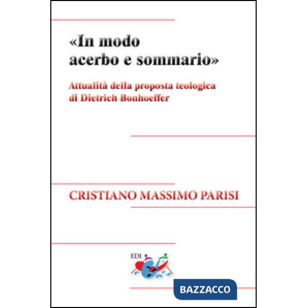 «In modo acerbo e sommario». Attualità della proposta teologica di Dietrich Bonhoeffer. Nuova ediz.