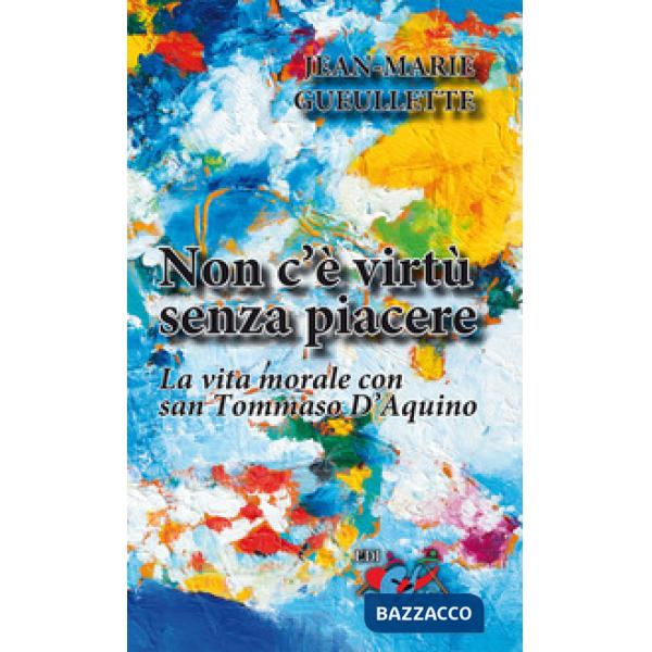 Non c'è virtù senza piacere. La vita morale con san Tommaso d'Aquino
