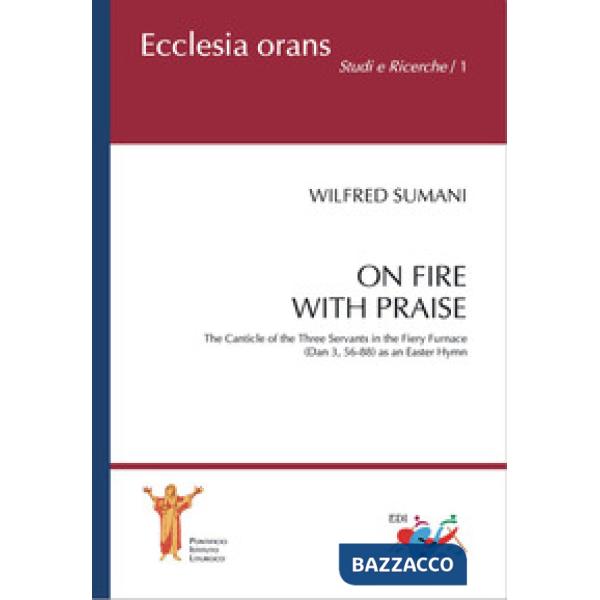 On fire with praise. The Canticle of the Three Servants in the Fiery Furnace (Da