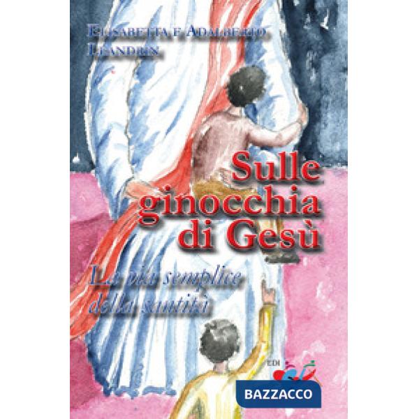 Sulle ginocchia di Gesù. La via semplice della santità. Nuova ediz.