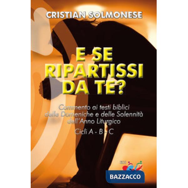 E se ripartissi da te? Commento ai testi biblici delle Domeniche e delle Solennità dell'Anno Liturgico. Cicli A - B - C. Nuova e
