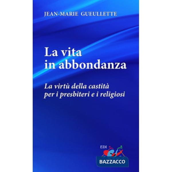 Vita in abbondanza. La virtù della castità per i presbiteri e i religiosi. Nuova ediz. (La)