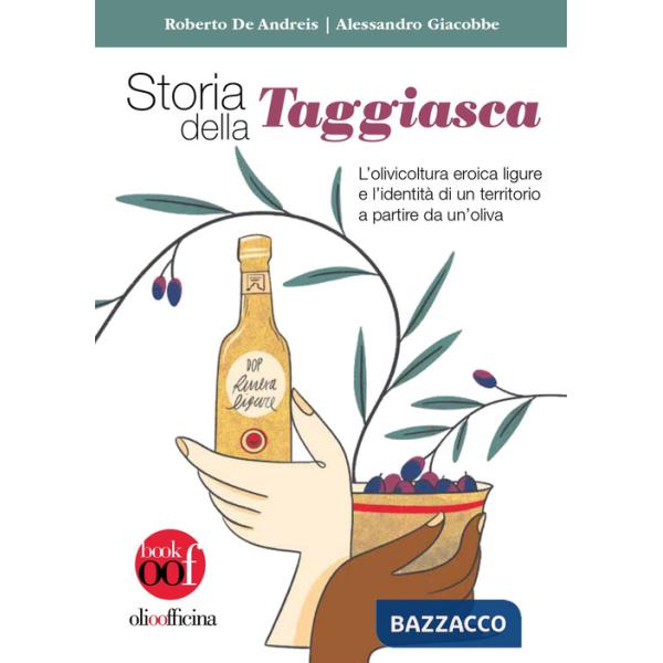 Storia della Taggiasca. L'olivicoltura ligure e l'identità di un territorio a partire da un'oliva. Ediz. illustrata