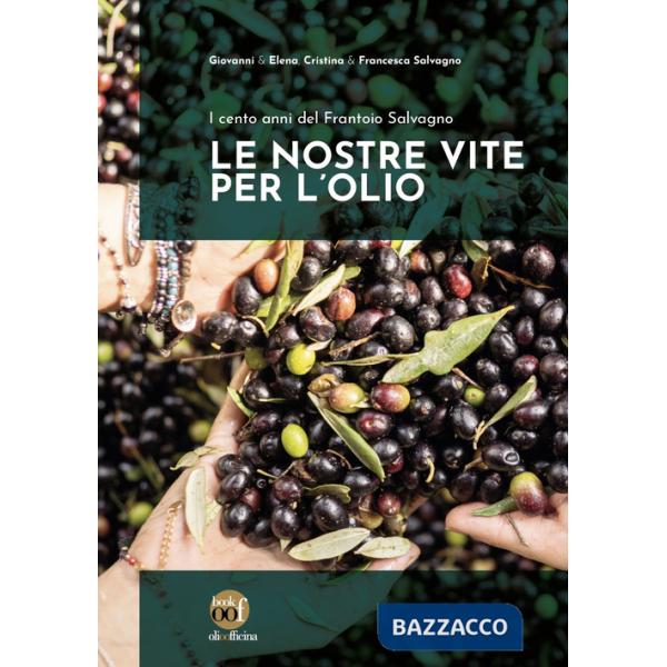 Nostre vite per l'olio. I cento anni del Frantoio Salvagno. Ediz. illustrata (Le)