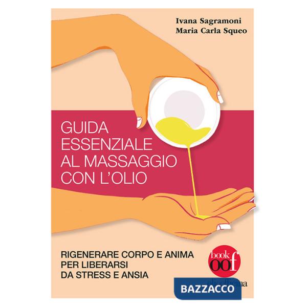 Guida essenziale al massaggio con l'olio. Rigenerare corpo e anima per liberarsi da stress e ansia. Ediz. illustrata