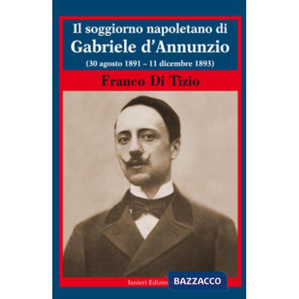 Soggiorno napoletano di Gabriele d'Annunzio. (30 agosto 1891 - 11 dicembre 1893) (Il)