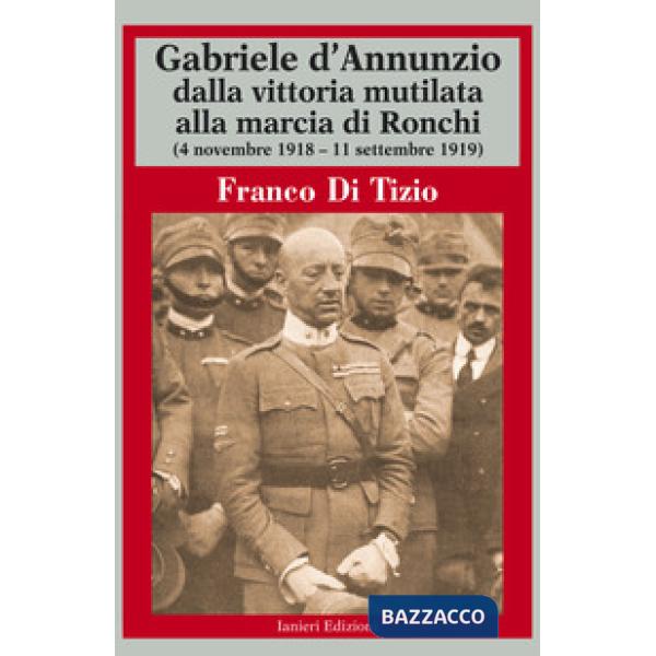 Gabriele d'Annunzio dalla vittoria mutilata alla marcia di Ronchi (4 novembre 1918 - 11 settembre 1919)