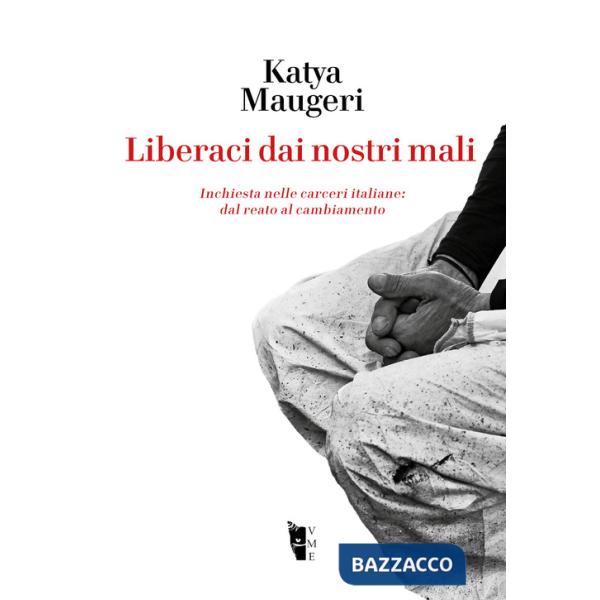 Liberaci dai nostri mali. Inchiesta nelle carceri italiane: dal reato al cambiamento