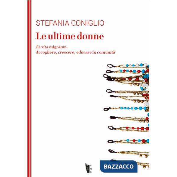 Ultime donne. La vita migrante. Accogliere, crescere, educare in comunità (Le)