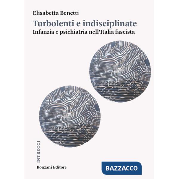 Turbolenti e indisciplinate. Infanzia e psichiatria nell'Italia fascista