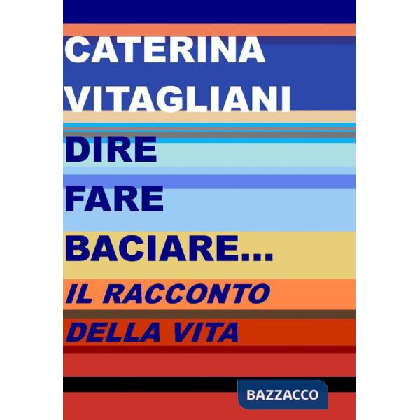 Dire fare baciare... Il racconto della vita