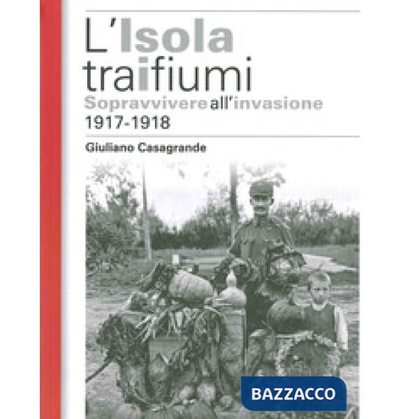 Isola tra i due fiumi. Sopravvivere all'invasione 1917-1918 (L')
