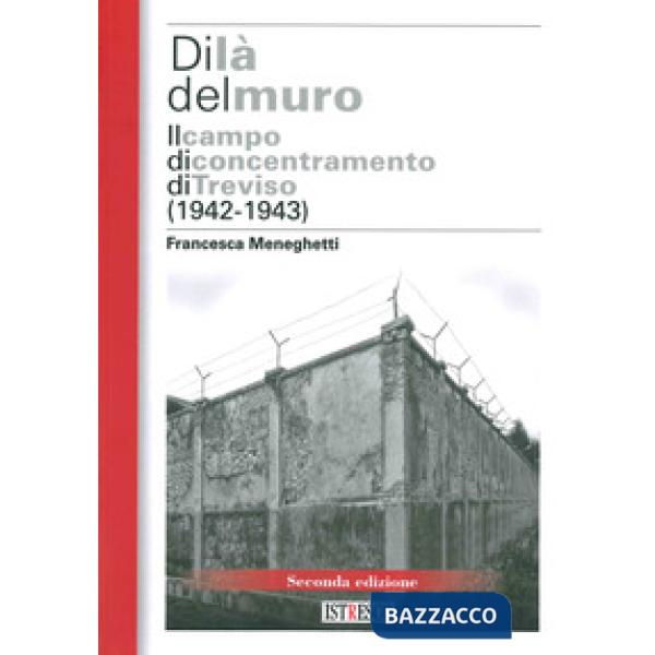 Di là del muro. Il campo di concentramento di Treviso (1942-43). Nuova ediz.