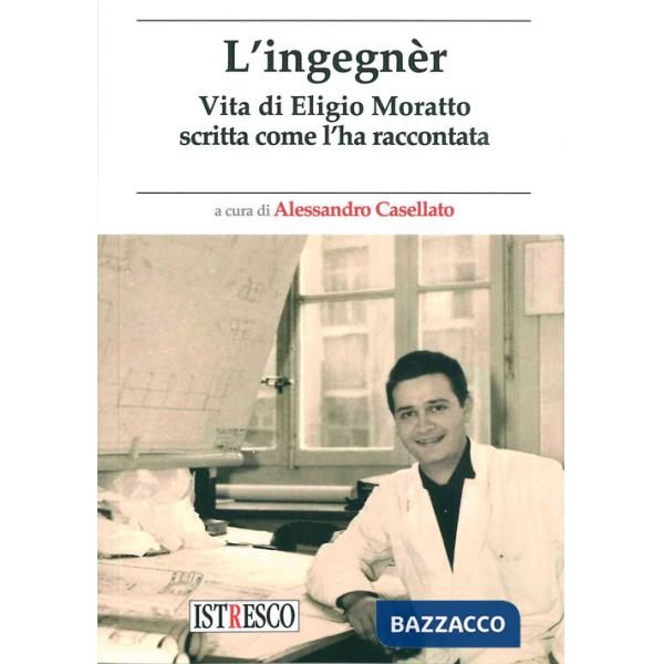 Ingegnèr. Vita di Eligio Moratto scritta come l'ha raccontata (L')