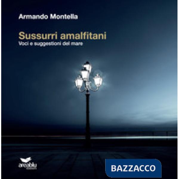 Sussurri amalfitani. Voci e suggestioni del mare. Ediz. illustrata