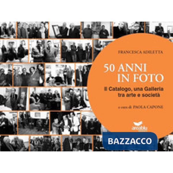 50 anni in foto. Il catalogo, una galleria tra arte e società. Ediz. illustrata