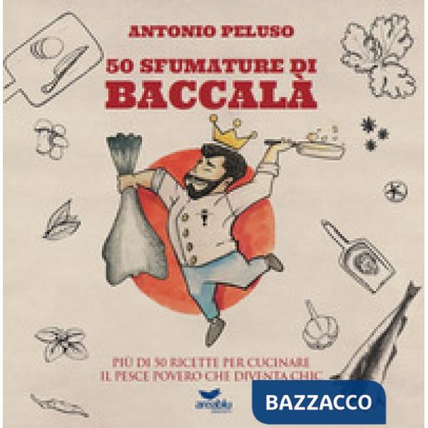 50 sfumature di baccalà. Più di 50 ricette per cucinare il pesce povero che diventa chic