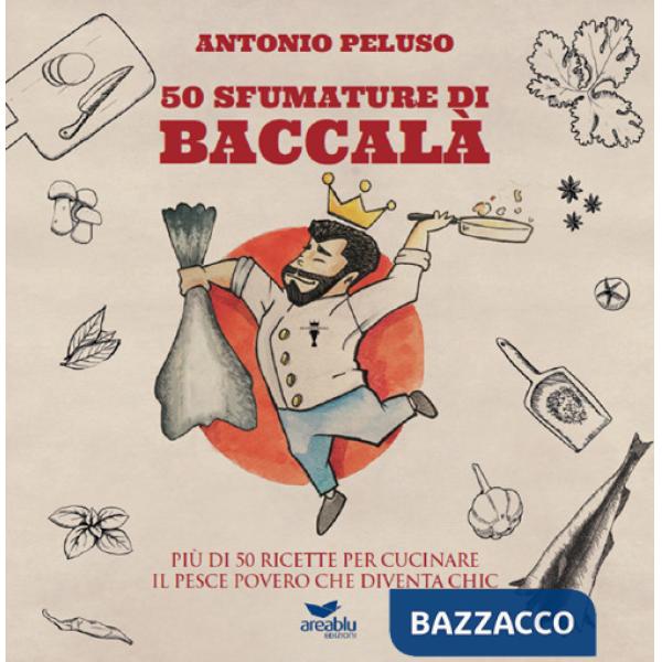 50 sfumature di baccalà. Più di 50 ricette per cucinare il pesce povero che diventa chic