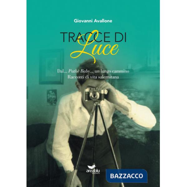 Tracce di Luce. Dal... Pathè Baby... un lungo cammino. Racconti di vita salernitana
