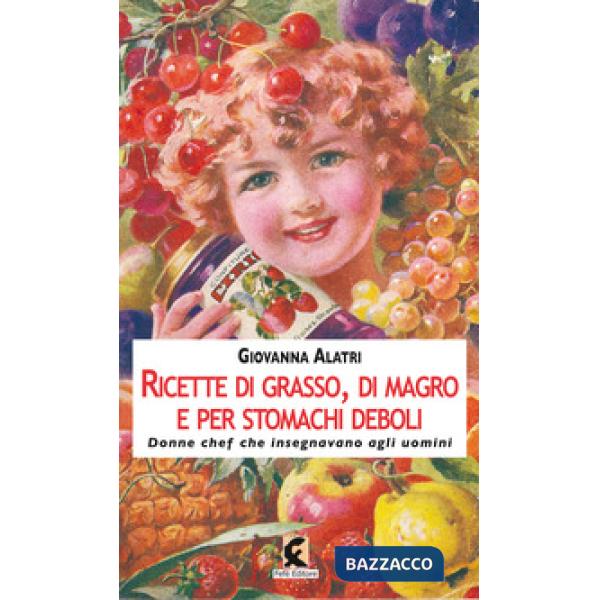 Ricette di grasso, di magro, per stomachi deboli. Donne chef che insegnavano agl