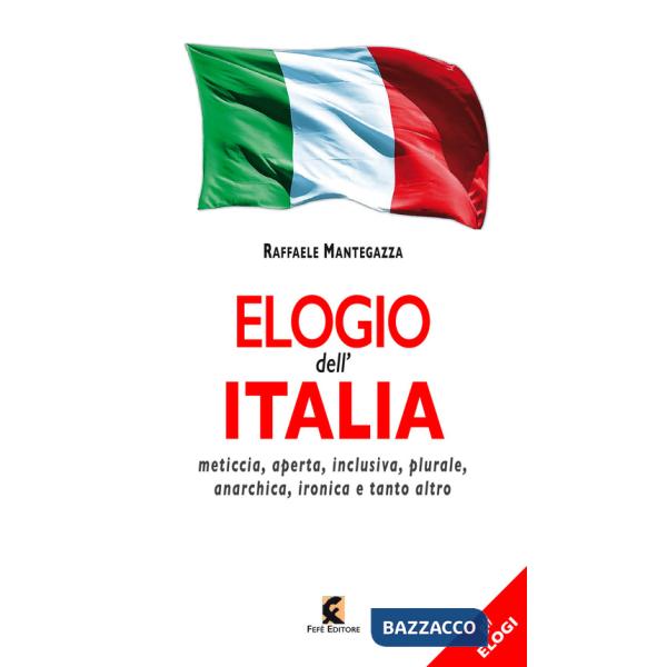 Elogio dell'Italia. Meticcia, aperta, inclusiva, plurale, anarchica, ironica e tanto altro
