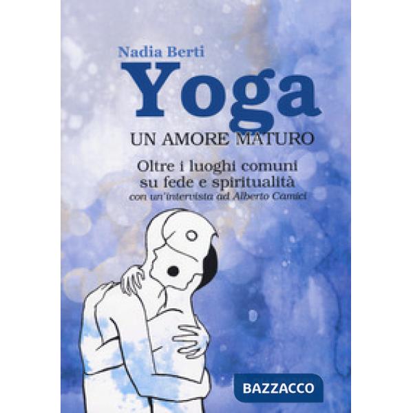 Yoga. Un amore maturo. Oltre i luoghi comuni su fede e spiritualità. Con un'intervista ad Alberto Camici