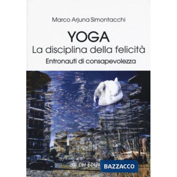 Yoga la disciplina della felicità. Entronauti di consapevolezza
