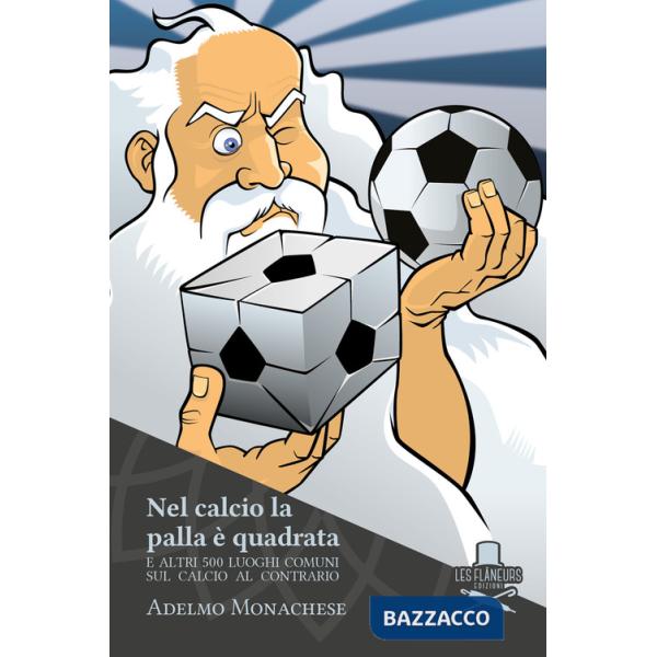 Nel calcio la palla è quadrata. E altri 500 luoghi comuni sul calcio al contrario