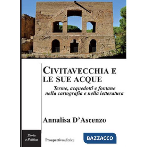 Civitavecchia e le sue acque. Terme, acquedotti e fontane nella cartografia e nella letteratura
