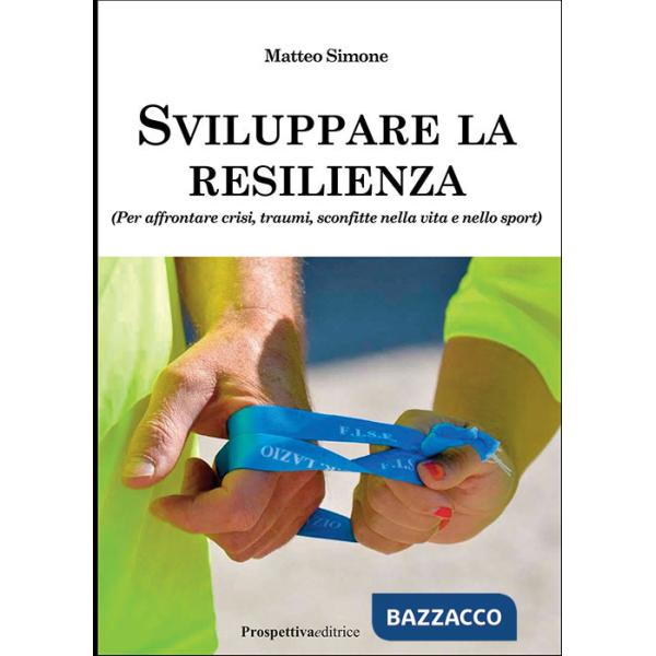 Sviluppare la resilienza (per affrontare crisi, traumi, sconfitte nella vita e nello sport)