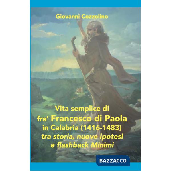 Vita semplice di fra' Francesco di Paola in Calabria (1416-1483). Tra storia, nuove ipotesi e flashback Minimi. Ediz. per la scu