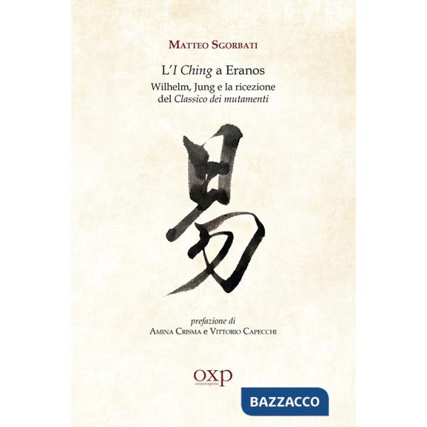 I Ching a Eranos. Wilhelm, Jung e la ricezione del classico dei mutamenti (L')