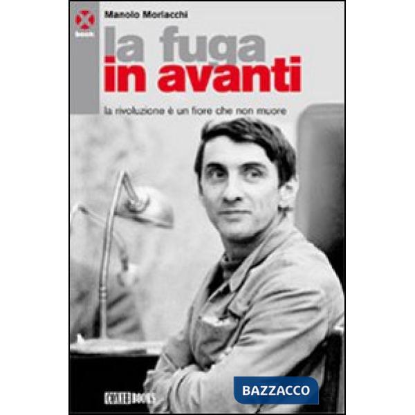 Fuga in avanti. La rivoluzione è un fiore che non muore (La)