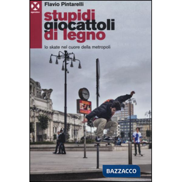 Stupidi giocattoli di legno. Lo skate nel cuore della metropoli