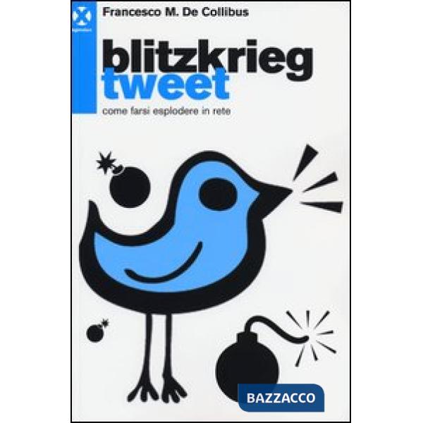 Blitzkrieg Tweet. Come farsi esplodere in rete