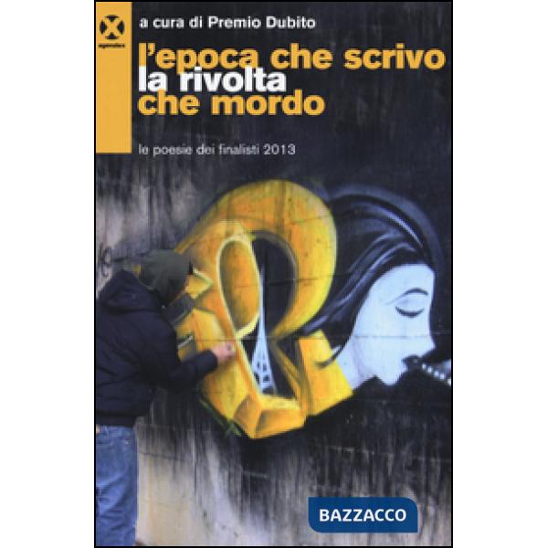 Epoca che scrivo la rivolta che mordo. Le poesie dei finalisti 2013 (L')