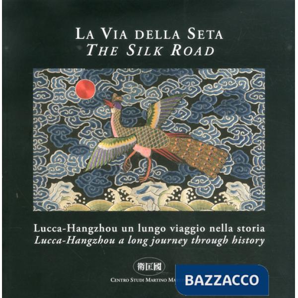 Via della seta. Lucca-Hangzhou. Un lungo viaggio nella storia. Ediz. italiana e inglese (La)