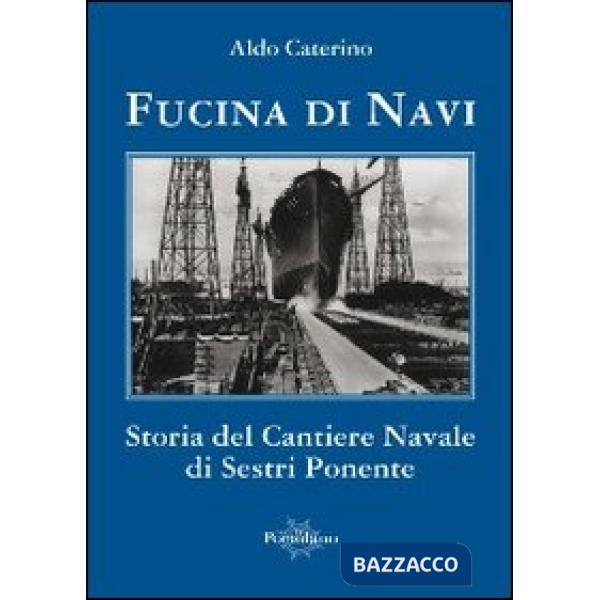 Fucina di navi. Storia del cantiere navale di Sestri Ponente