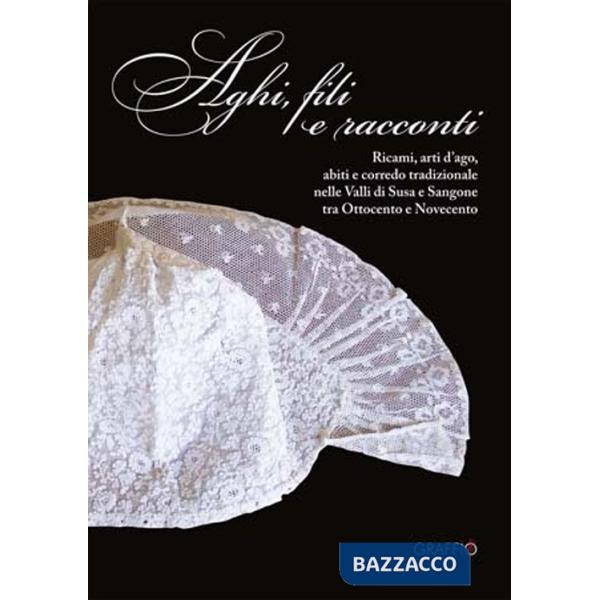 Aghi, fili e racconti. Ricami, arti d'ago, abiti e corredo tradizionale nelle Valli di Susa e Sangone tra Ottocento e Novecento.