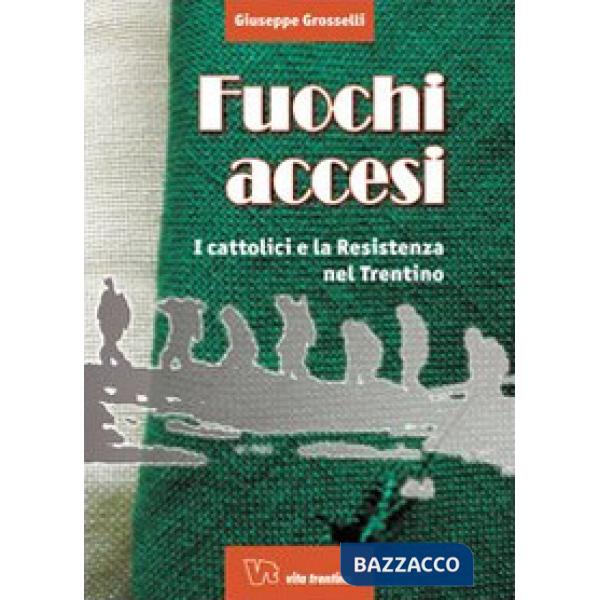 Fuochi accesi. I cattolici e la Resistenza nel Trentino