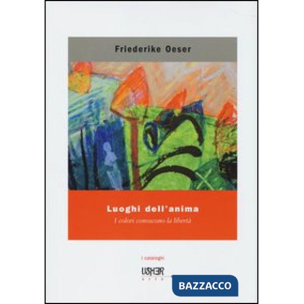 Luoghi dell'anima. I colori conoscono la libertà. Ediz. illustrata