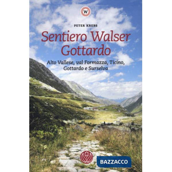 Sentiero Walser Gottardo. Alto Vallese, val Formazza, Ticino, Gottardo e Surselva. Con informazioni sulle tappe