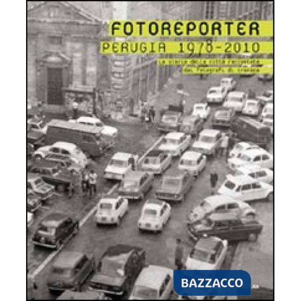 Fotoreporter. Perugia 1978-2010. La storia della città raccontata dai fotografi di cronaca. Ediz. illustrata
