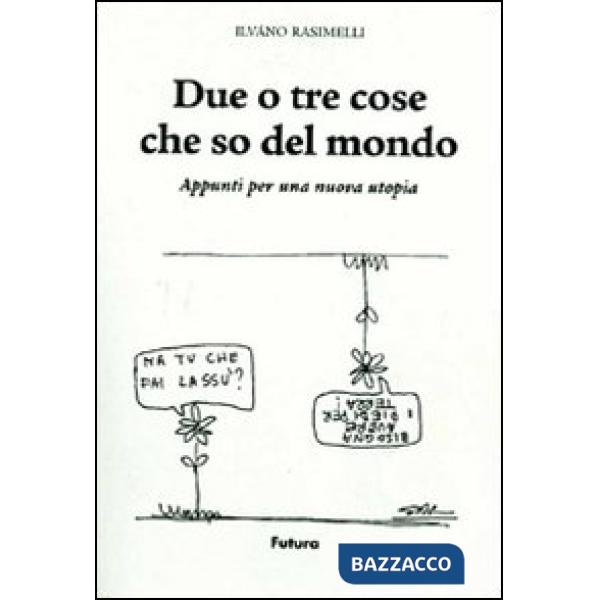 Due o tre cose che so del mondo. Appunti per una nuova utopia. Ediz. illustrata