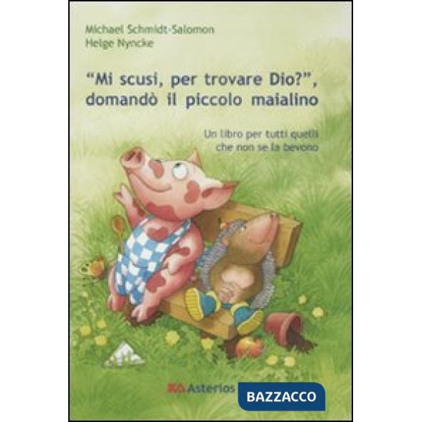 «Mi scusi, per trovare Dio?» Domandò il piccolo maialino. Ediz. illustrata