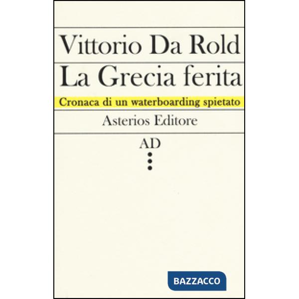 Grecia ferita. Cronaca di un waterboarding spietato (La)