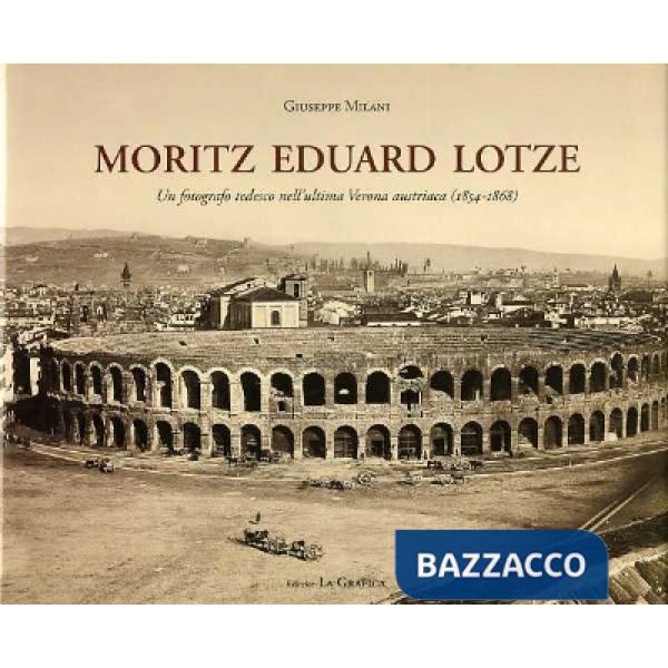 Moritz Eduard Lotze. Un fotografo tedesco nell'ultima Verona austriaca (1854-186